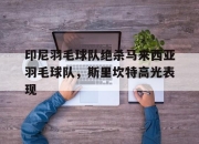 开云足球直播-包含印尼羽毛球队绝杀马来西亚羽毛球队，斯里坎特高光表现的词条